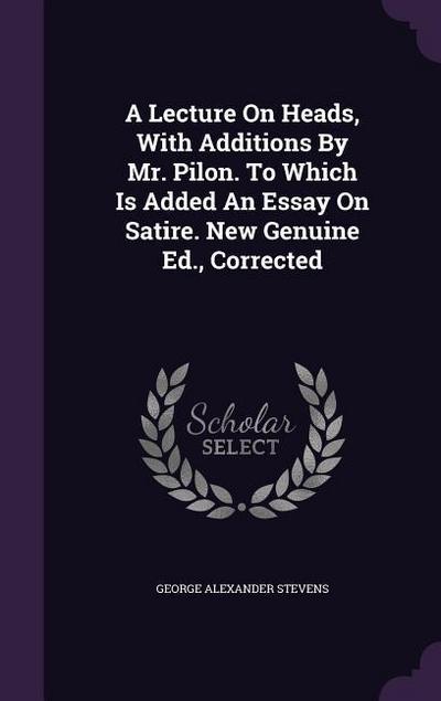 A Lecture On Heads, With Additions By Mr. Pilon. To Which Is Added An Essay On Satire. New Genuine Ed., Corrected