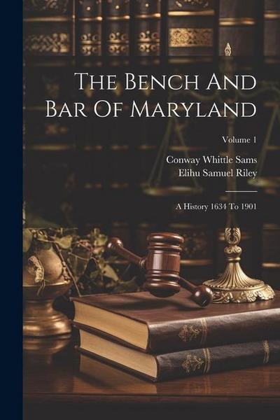 The Bench And Bar Of Maryland: A History 1634 To 1901; Volume 1
