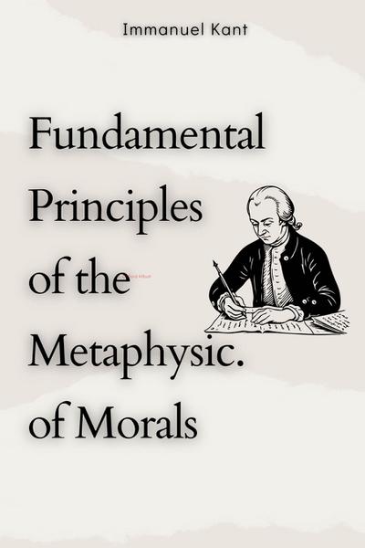 Fundamental Principles of the Metaphysic of Morals