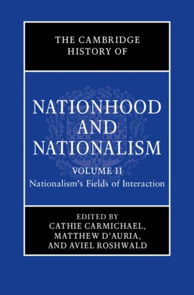 Cambridge History of Nationhood and Nationalism: Volume 2, Nationalism’s Fields of Interaction