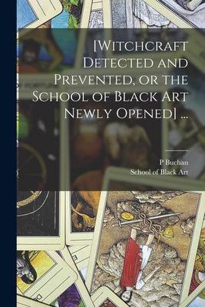 [Witchcraft Detected and Prevented, or the School of Black Art Newly Opened] ...