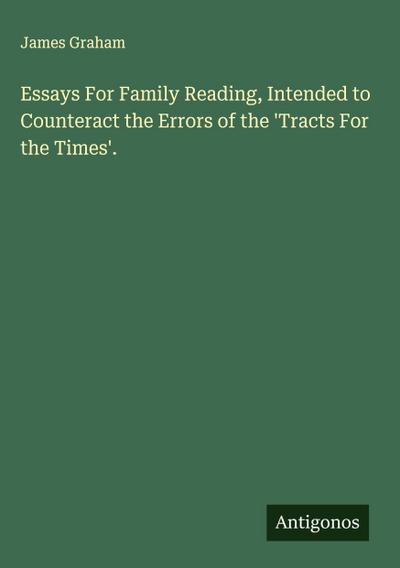 Essays For Family Reading, Intended to Counteract the Errors of the ’Tracts For the Times’.