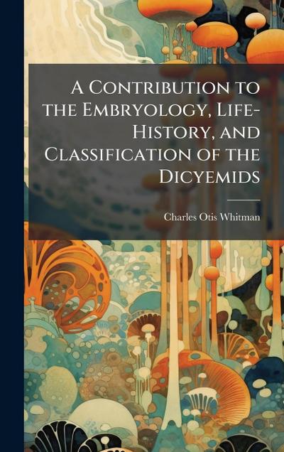 A Contribution to the Embryology, Life-History, and Classification of the Dicyemids