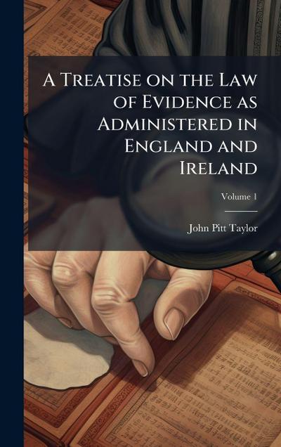 A Treatise on the Law of Evidence as Administered in England and Ireland