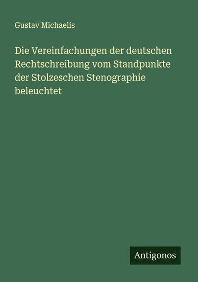 Die Vereinfachungen der deutschen Rechtschreibung vom Standpunkte der Stolzeschen Stenographie beleuchtet