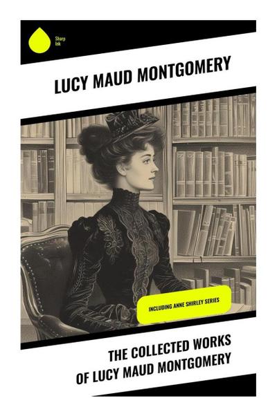 The Collected Works of Lucy Maud Montgomery
