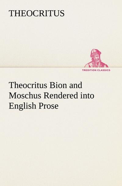 Theocritus Bion and Moschus Rendered into English Prose