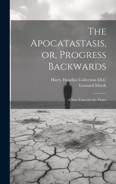 The Apocatastasis, or, Progress Backwards: A New Tract for the Times