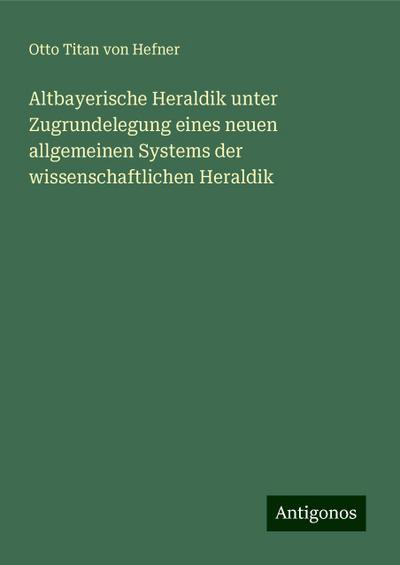 Hefner, O: Altbayerische Heraldik unter Zugrundelegung eines