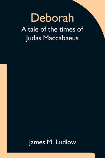 Deborah  A tale of the times of Judas Maccabaeus