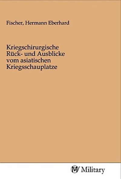 Kriegschirurgische Rück- und Ausblicke vom asiatischen Kriegsschauplatze