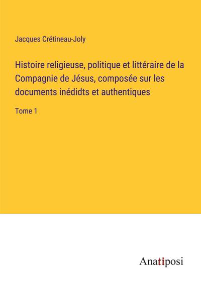 Histoire religieuse, politique et littéraire de la Compagnie de Jésus, composée sur les documents inédidts et authentiques