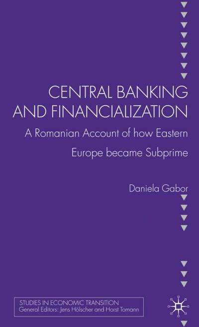 Central Banking and Financialization: A Romanian Account of how Eastern Europe became Subprime (Studies in Economic Transition)