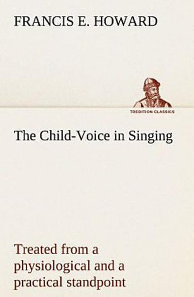 The Child-Voice in Singing treated from a physiological and a practical standpoint and especially adapted to schools and boy choirs
