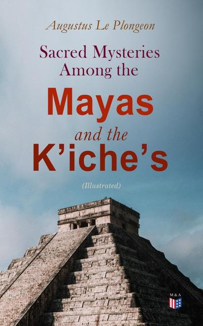 Sacred Mysteries Among the Mayas and the K’iche’s (Illustrated)