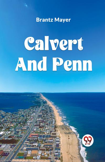 CALVERT AND PENN OR THE GROWTH OF CIVIL AND RELIGIOUS LIBERTY IN AMERICA, AS DISCLOSED IN THE PLANTING OF MARYLAND AND PENNSYLVANIA