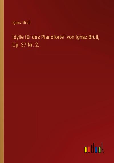 Idylle für das Pianoforte" von Ignaz Brüll, Op. 37 Nr. 2.