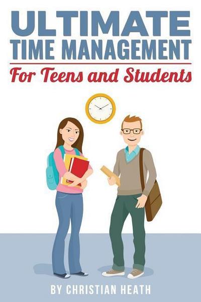 Ultimate Time Management for Teens and Students: Become massively more productive in high school with powerful lessons from a pro SAT tutor and top-10