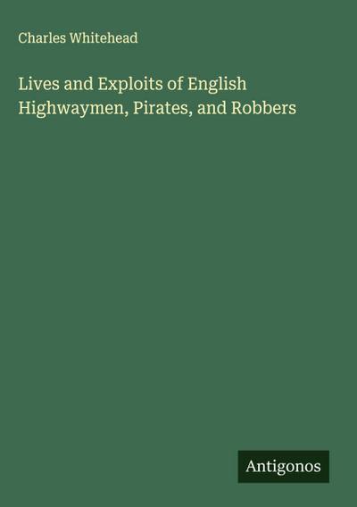Lives and Exploits of English Highwaymen, Pirates, and Robbers