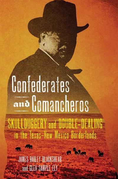 Confederates and Comancheros: Skullduggery and Double-Dealing in the Texas-New Mexico Borderlands