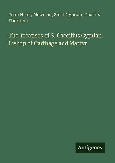 The Treatises of S. Caecilius Cyprian, Bishop of Carthage and Martyr