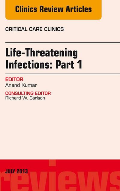 Life-Threatening Infections: Part 1, An Issue of Critical Care Clinics