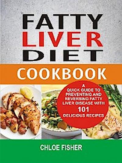 Fatty Liver Diet Cookbook: A Quick Guide To Preventing And Reversing Fatty Liver Disease With 101 Delicious Recipes