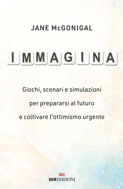 Immagina. Giochi, scenari e simulazioni per prepararsi al futuro e coltivare l’ottimismo urgente