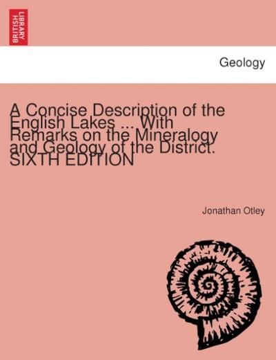 A concise description of the English Lakes ... with remarks on the mineralogy and geology of the district. SIXTH EDITION - Jonathan Otley