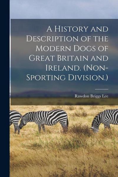 A History and Description of the Modern Dogs of Great Britain and Ireland. (Non-sporting Division.)