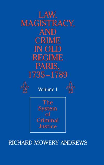 Law, Magistracy, and Crime in Old Regime Paris,             1735-1789 - Richard Mowery Andrews