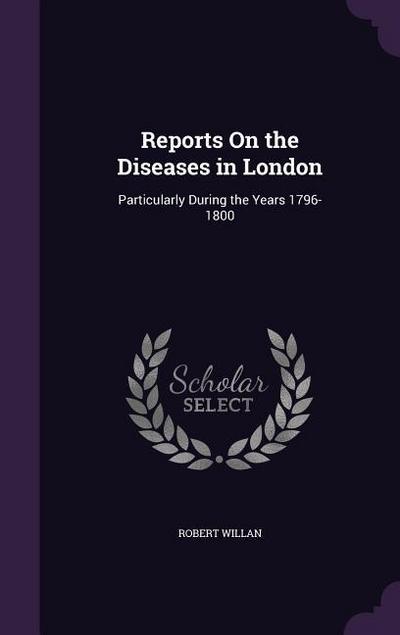 Reports on the Diseases in London: Particularly During the Years 1796-1800