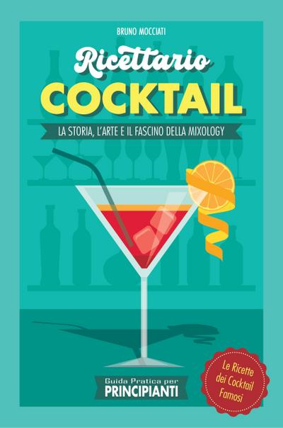 Guida Pratica per Principianti - Ricettario Cocktail: la Storia, l’Arte e il Fascino della Mixology . Le Ricette dei Cocktail Famosi (Cocktail e Mixology)