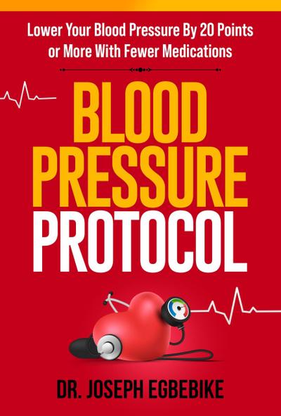 Blood Pressure Protocol: Lower Your Blood Pressure By 20 Points or More with Fewer Medications