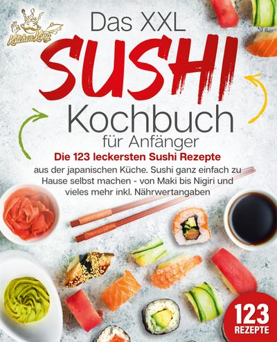 Das XXL Sushi Kochbuch für Anfänger: Die 123 leckersten Sushi Rezepte aus der japanischen Küche. Sushi ganz einfach zu Hause selbst machen - von Maki bis Nigiri und vieles mehr inkl. Nährwertangaben