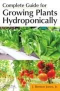 Complete Guide for Growing Plants Hydroponically - Jr. J. Benton Jones