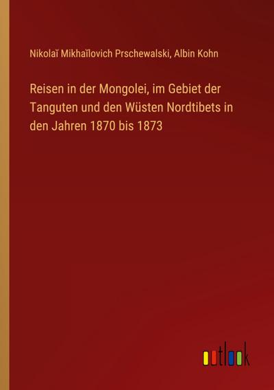 Reisen in der Mongolei, im Gebiet der Tanguten und den Wüsten Nordtibets in den Jahren 1870 bis 1873