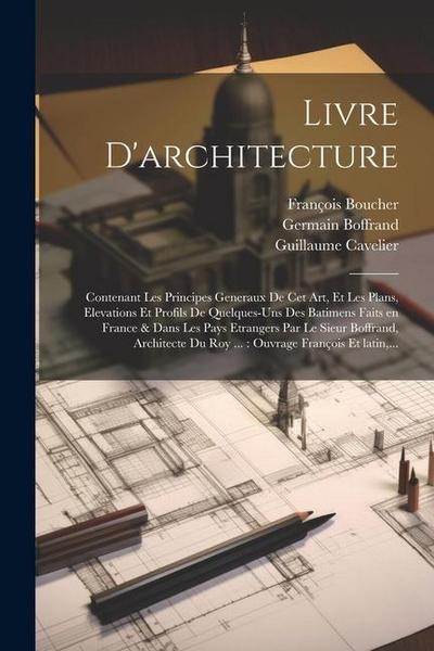 Livre d’architecture: Contenant les principes generaux de cet art, et les plans, elevations et profils de quelques-uns des batimens faits en