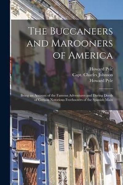 The Buccaneers and Marooners of America: Being an Account of the Famous Adventures and Daring Deeds of Certain Notorious Freebooters of the Spanish Ma