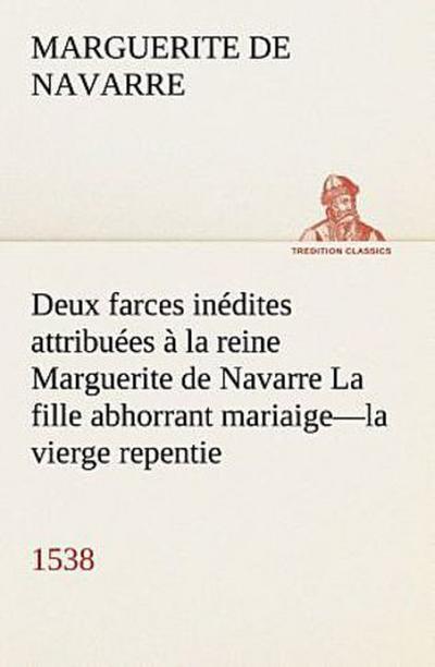 Deux farces inédites attribuées à la reine Marguerite de Navarre La fille abhorrant mariaige-la vierge repentie-1538