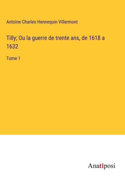 Tilly; Ou la guerre de trente ans, de 1618 a 1632