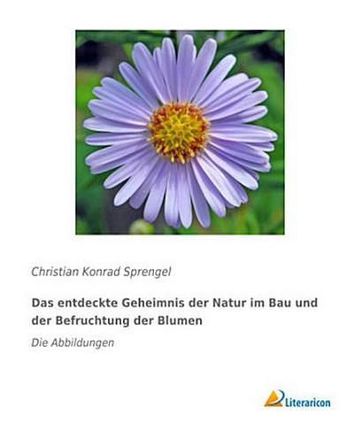 Das entdeckte Geheimnis der Natur im Bau und der Befruchtung der Blumen
