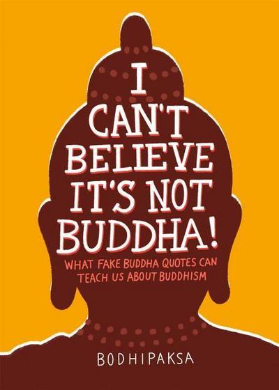 I Can’t Believe It’s Not Buddha!: What Fake Buddha Quotes Can Teach Us about Buddhism