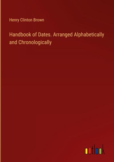 Handbook of Dates. Arranged Alphabetically and Chronologically