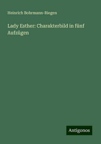 Bohrmann-Riegen, H: Lady Esther: Charakterbild in fünf Aufzü