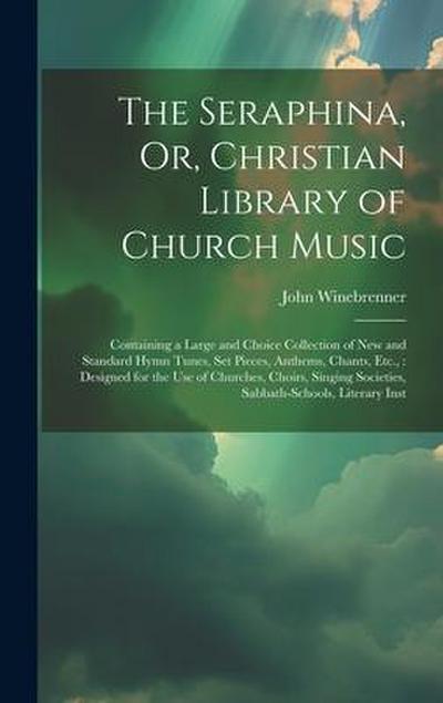 The Seraphina, Or, Christian Library of Church Music: Containing a Large and Choice Collection of New and Standard Hymn Tunes, Set Pieces, Anthems, Ch