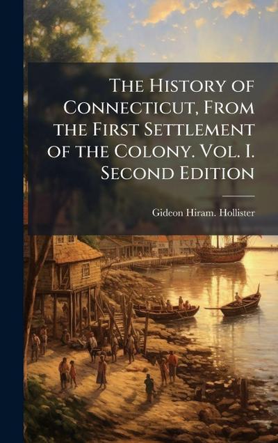 The History of Connecticut, From the First Settlement of the Colony. Vol. I. Second Edition