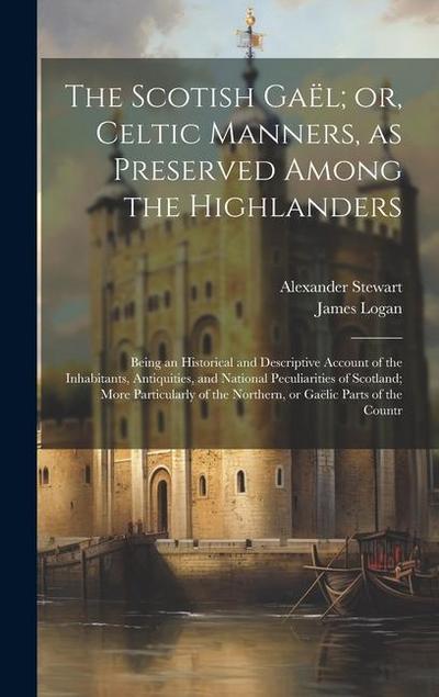 The Scotish Gaël; or, Celtic Manners, as Preserved Among the Highlanders: Being an Historical and Descriptive Account of the Inhabitants, Antiquities