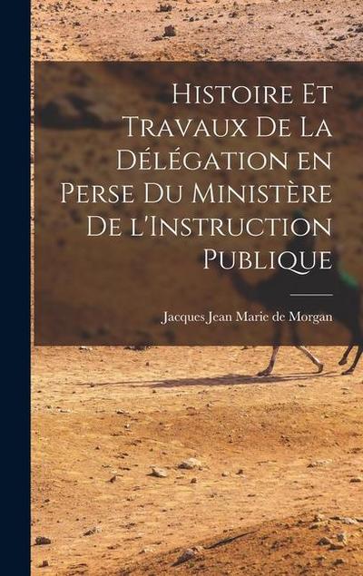 Histoire et Travaux de la Délégation en Perse du Ministère de l’Instruction Publique