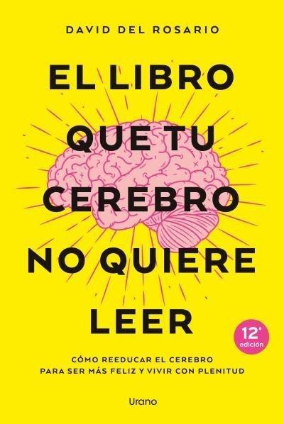 El libro que tu cerebro no quiere leer : cómo reeducar el cerebro para ser más feliz y vivir con plenitud